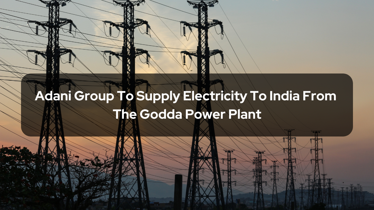 Adani Group To Supply Electricity To India From The Godda Power Plant